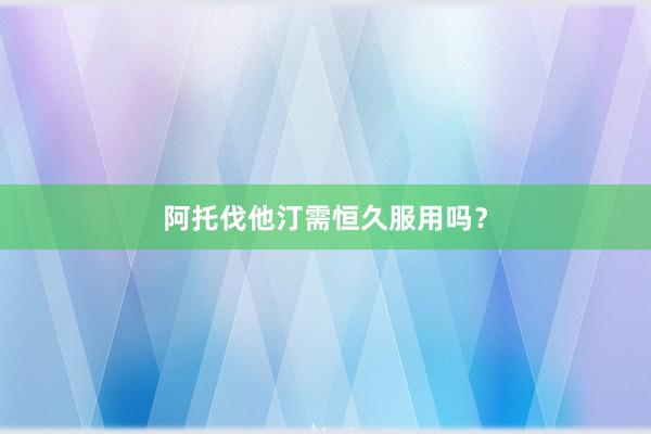 阿托伐他汀需恒久服用吗？