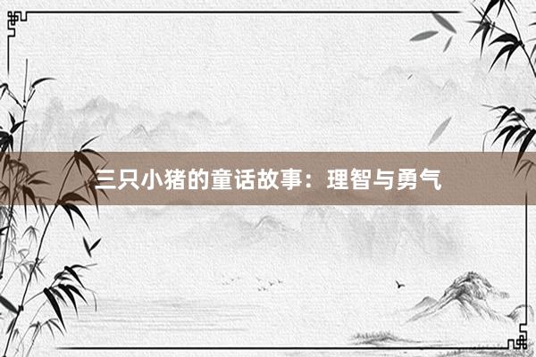 三只小猪的童话故事:理智与勇气